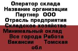 Оператор склада › Название организации ­ Партнер, ООО › Отрасль предприятия ­ Складское хозяйство › Минимальный оклад ­ 1 - Все города Работа » Вакансии   . Томская обл.